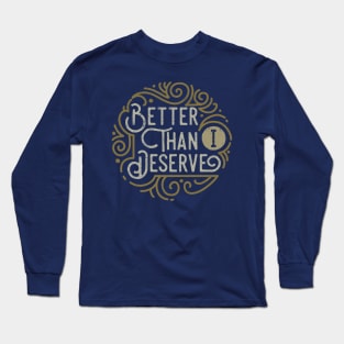 Better than I Deserve Long Sleeve T-Shirt